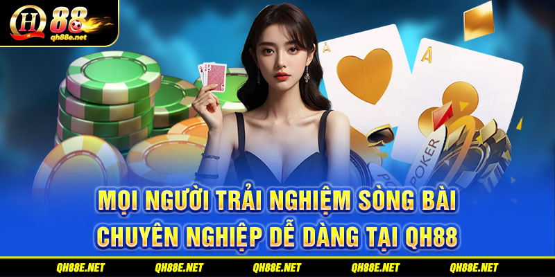 Mọi người trải nghiệm sòng bài chuyên nghiệp dễ dàng tại QH88