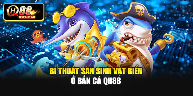Bí thuật săn sinh vật biển ở bắn cá Qh88
