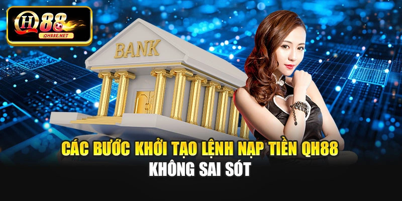Các bước khởi tạo lệnh nạp tiền QH88 không sai sót