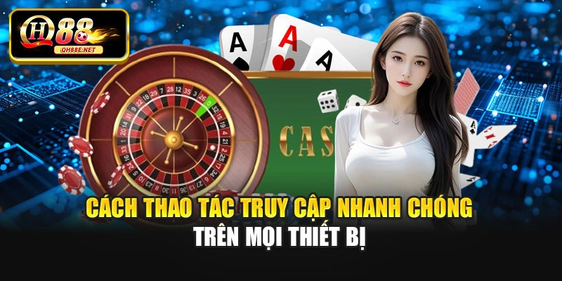 Cách thao tác truy cập nhanh chóng trên mọi thiết bị