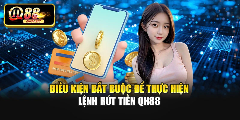 Điều kiện bắt buộc để thực hiện lệnh rút tiền QH88