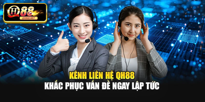 Kênh liên hệ QH88 khắc phục vấn đề ngay lập tức
