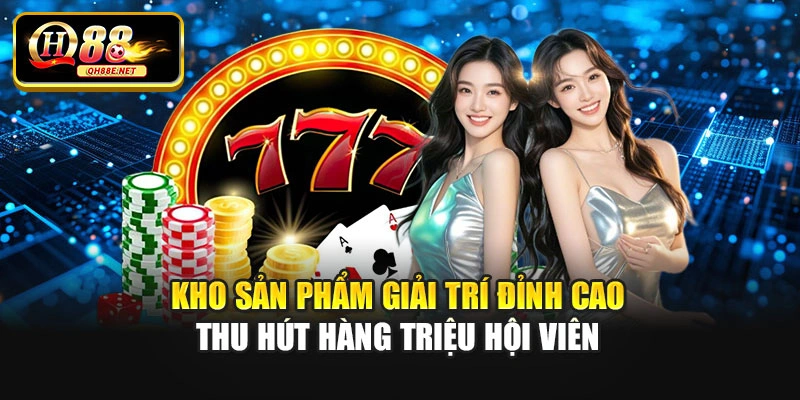 Kho sản phẩm giải trí đỉnh cao thu hút hàng triệu hội viên
