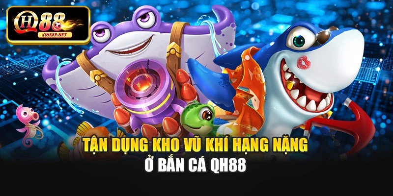 Tận dụng kho vũ khí hạng nặng ở bắn cá Qh88